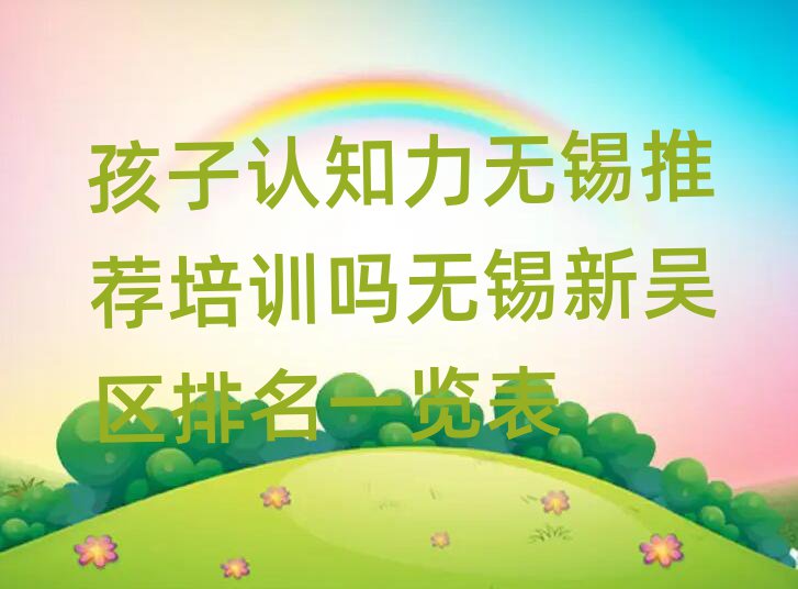 孩子認(rèn)知力無(wú)錫推薦培訓(xùn)嗎無(wú)錫新吳區(qū)排名一覽表