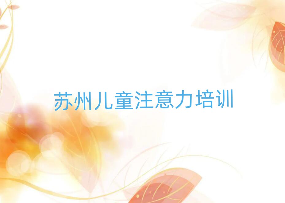 蘇州虎丘區(qū)孩子注意力訓(xùn)練培訓(xùn)學(xué)校有多好學(xué)名單更新匯總