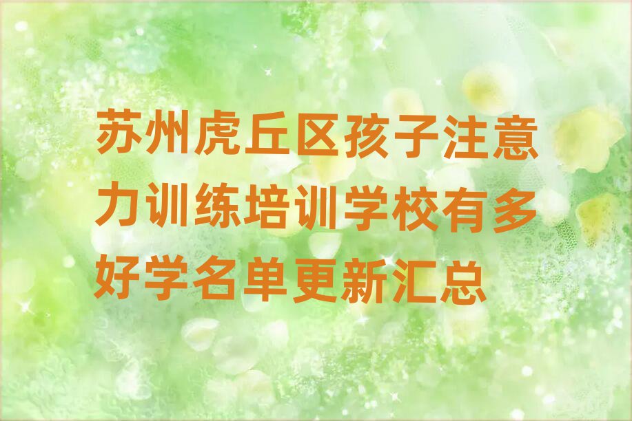蘇州虎丘區(qū)孩子注意力訓(xùn)練培訓(xùn)學(xué)校有多好學(xué)名單更新匯總