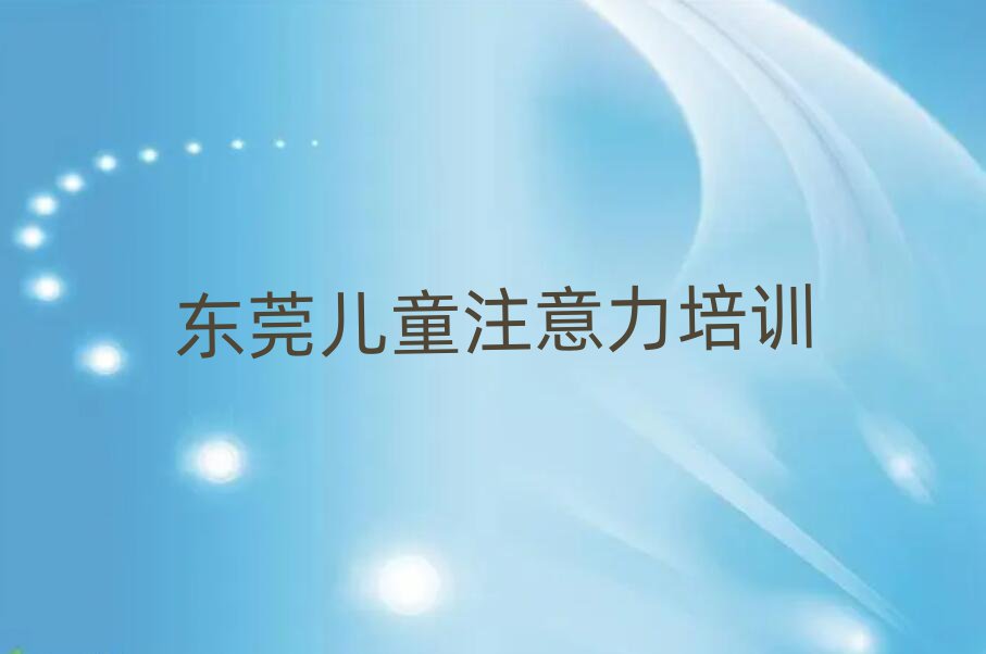 2024年東莞兒童注意力不集中培訓班多少錢實力排名名單