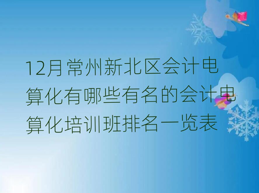 12月常州新北區(qū)會計電算化有哪些有名的會計電算化培訓班排名一覽表