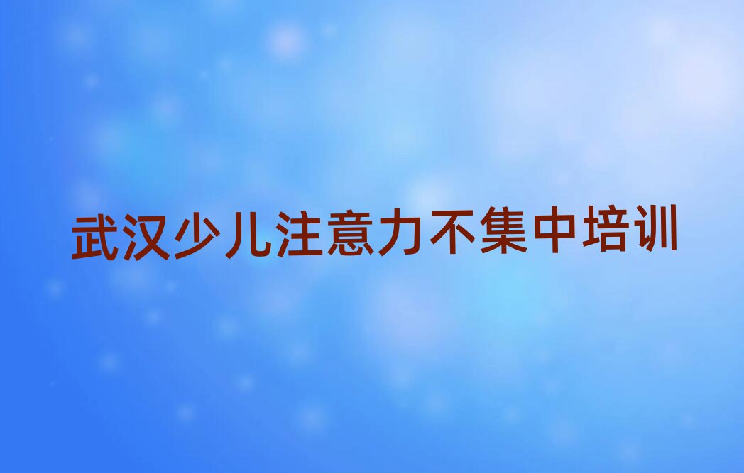 12月武漢東西湖區(qū)在線教少兒注意力不集中實力排名名單