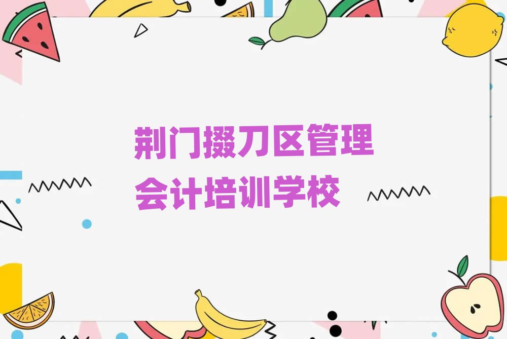 荊門掇刀區(qū)學(xué)管理會計學(xué)費一般多少錢 要學(xué)多久排名top10