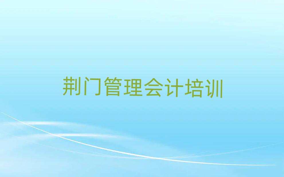 荊門掇刀區(qū)學(xué)管理會計學(xué)費一般多少錢 要學(xué)多久排名top10