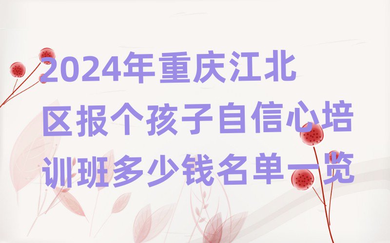 2024年重慶江北區(qū)報(bào)個(gè)孩子自信心培訓(xùn)班多少錢名單一覽