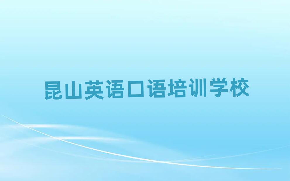 昆山學(xué)英語(yǔ)口語(yǔ)去哪個(gè)學(xué)校好名單榜首重磅公布