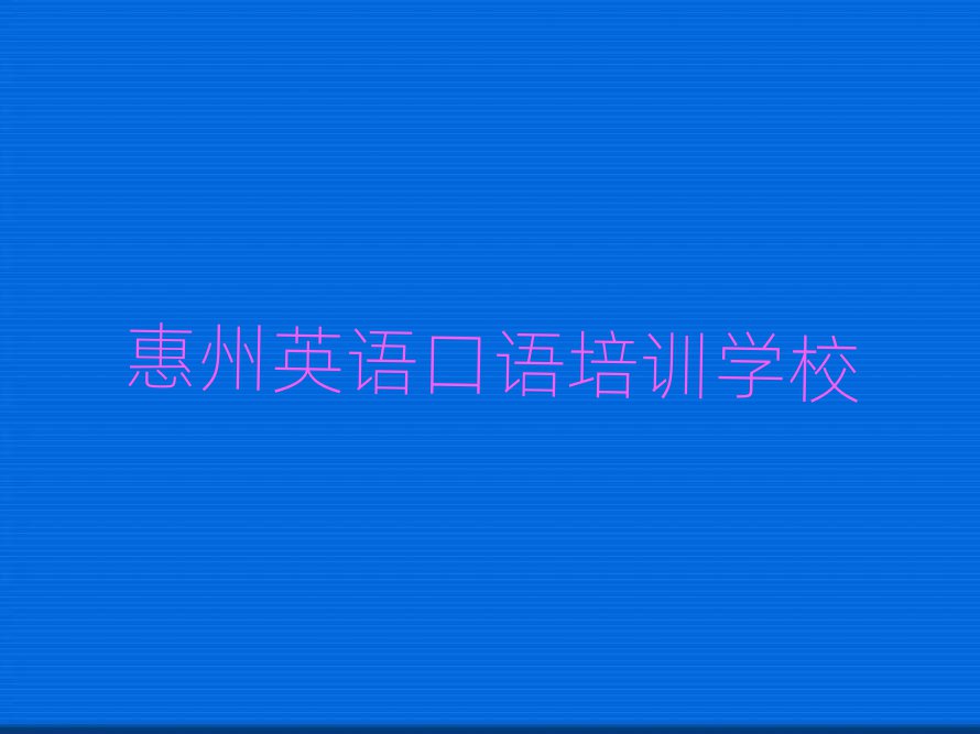 1月惠州惠城區(qū)英語口語正規(guī)培訓(xùn)名單一覽