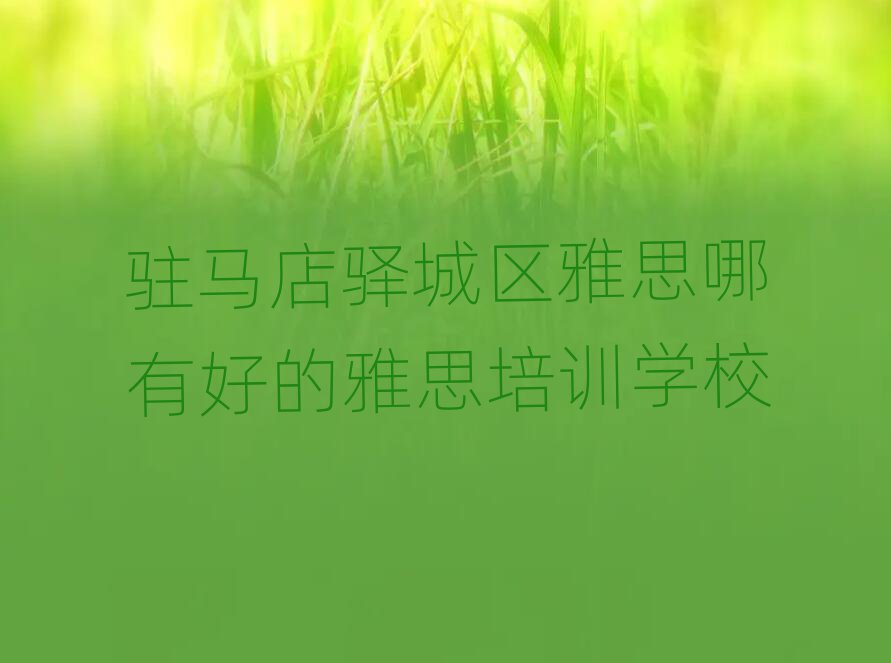 駐馬店驛城區(qū)雅思哪有好的雅思培訓(xùn)學(xué)校