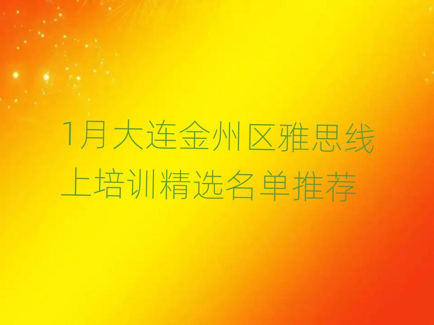 1月大連金州區(qū)雅思線上培訓(xùn)精選名單推薦
