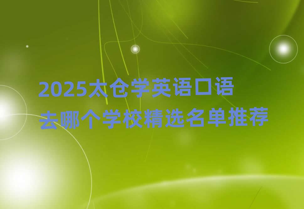 2025太倉(cāng)學(xué)英語(yǔ)口語(yǔ)去哪個(gè)學(xué)校精選名單推薦