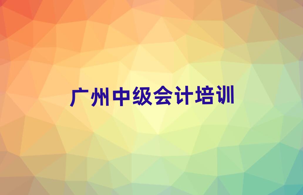 2025年廣州海珠區(qū)學(xué)中級會計最好的學(xué)校有哪些排名top10