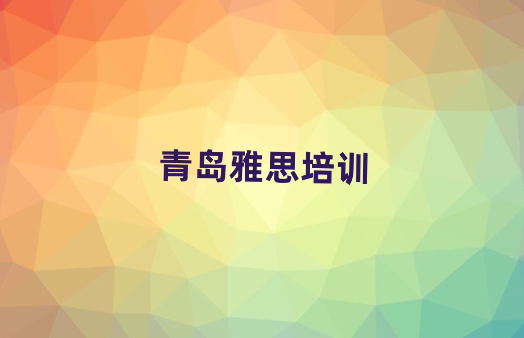 青島雅思培訓班有哪些名單精選一覽