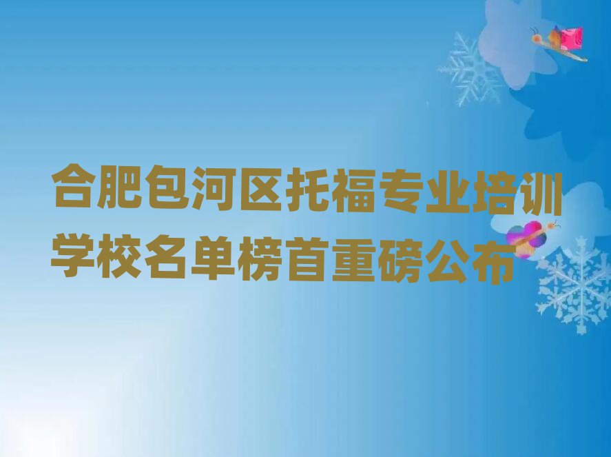 合肥包河區(qū)托福專業(yè)培訓(xùn)學(xué)校名單榜首重磅公布