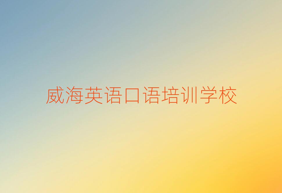威海好的英語口語培訓(xùn)學(xué)校名單大全一覽