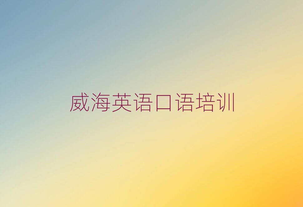 威海好的英語口語培訓(xùn)學(xué)校名單大全一覽
