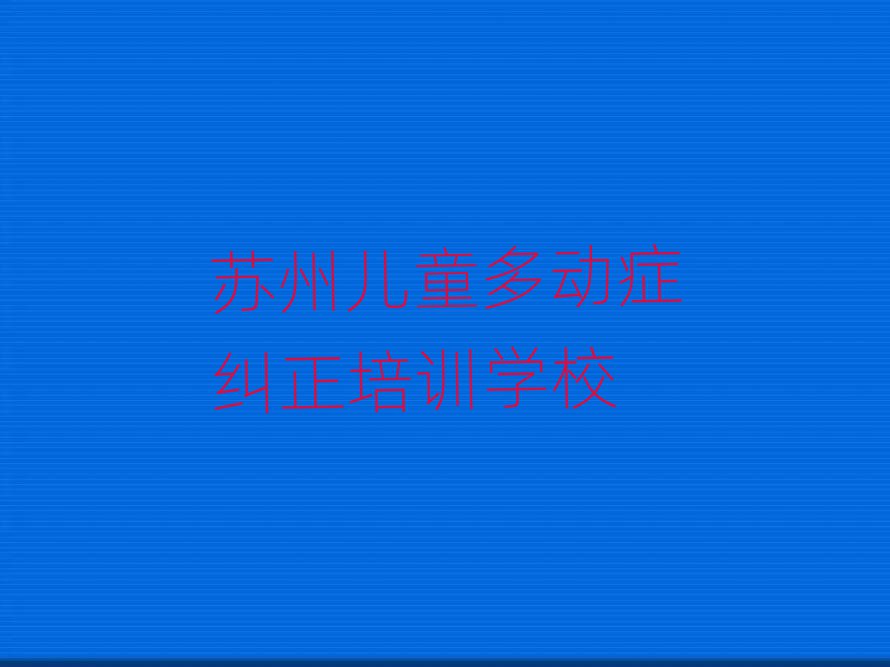 2025年蘇州姑蘇區(qū)兒童多動(dòng)癥糾正培訓(xùn)課程多少錢一節(jié)
