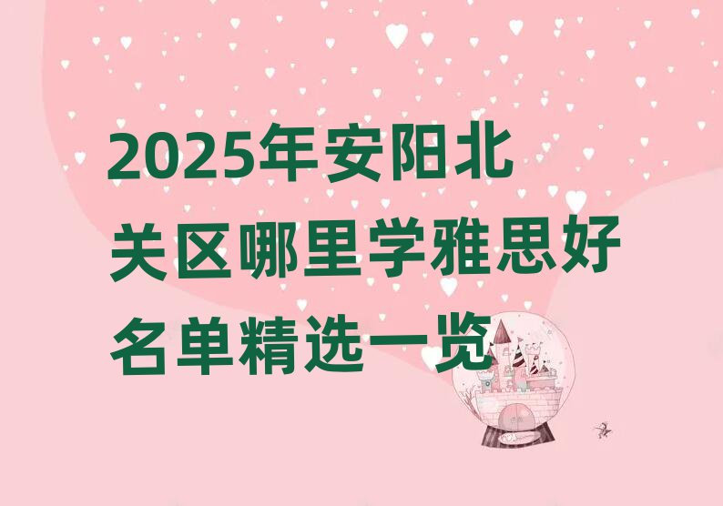 2025年安陽(yáng)北關(guān)區(qū)哪里學(xué)雅思好名單精選一覽