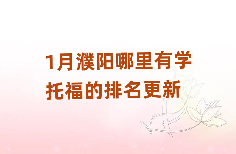 1月濮陽(yáng)哪里有學(xué)托福的排名更新