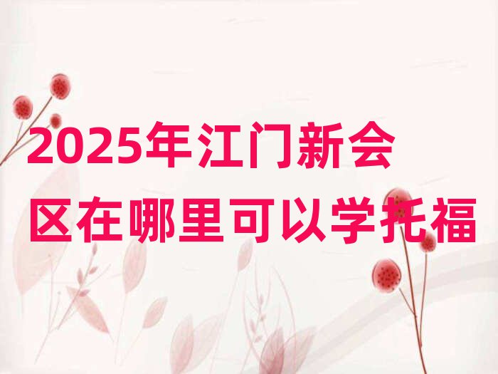 2025年江門新會區(qū)在哪里可以學(xué)托福