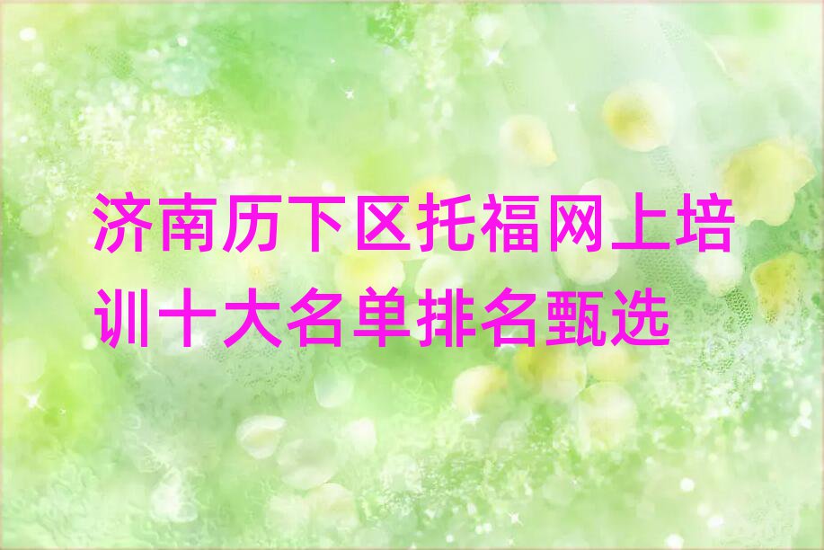 濟(jì)南歷下區(qū)托福網(wǎng)上培訓(xùn)十大名單排名甄選