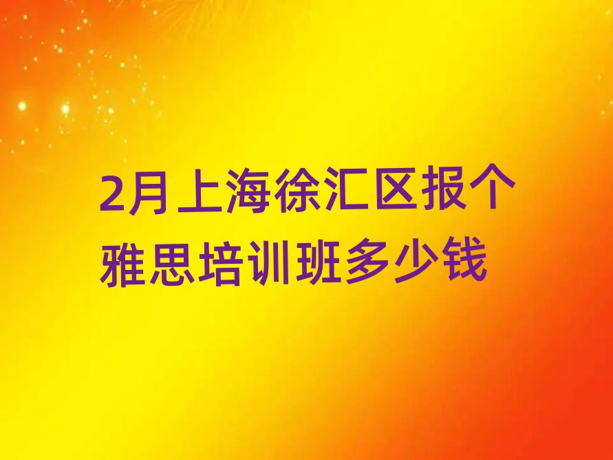 2月上海徐匯區(qū)報個雅思培訓(xùn)班多少錢