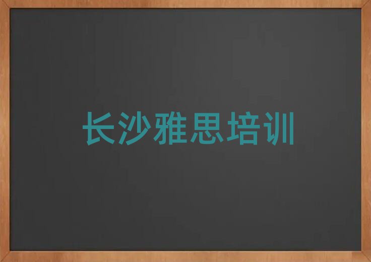 長沙專業(yè)學雅思的學校榜首今日公布一覽