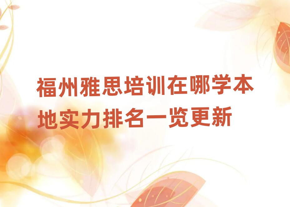 福州雅思培訓(xùn)在哪學(xué)本地實(shí)力排名一覽更新