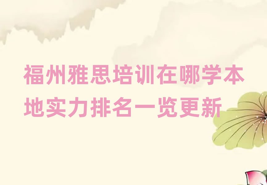 福州雅思培訓(xùn)在哪學(xué)本地實(shí)力排名一覽更新