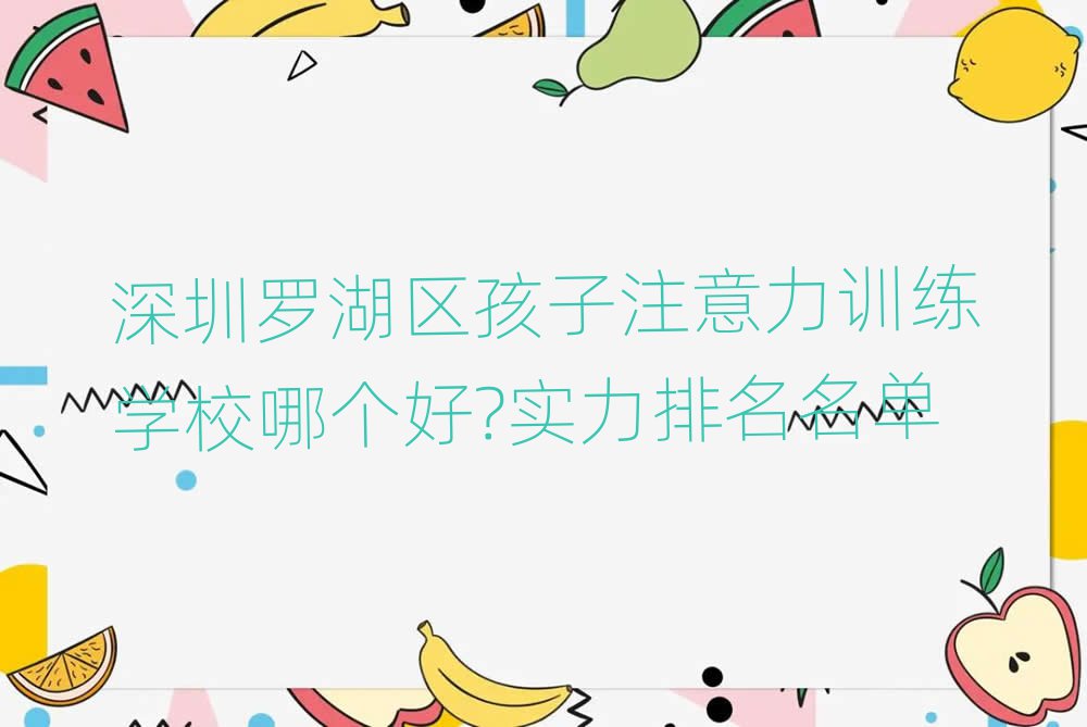深圳羅湖區(qū)孩子注意力訓練學校哪個好?實力排名名單