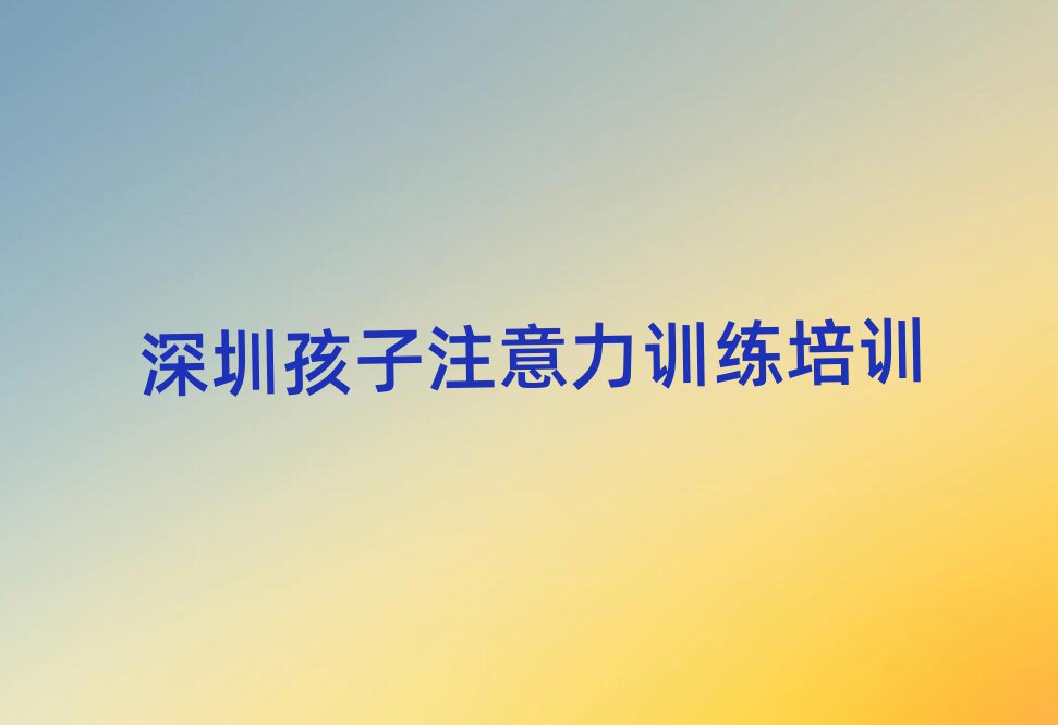 深圳羅湖區(qū)孩子注意力訓練學校哪個好?實力排名名單