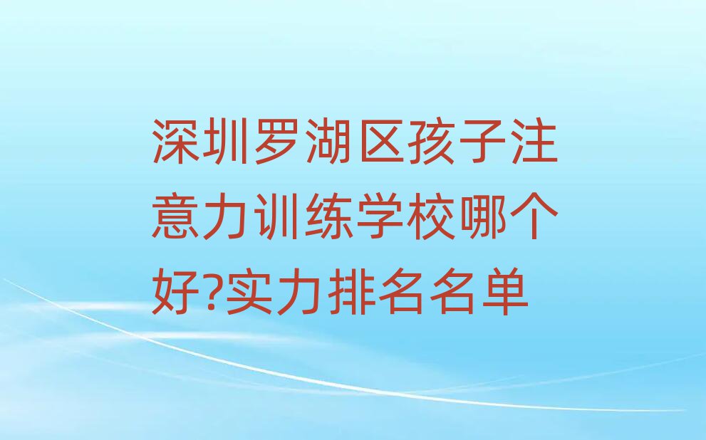 深圳羅湖區(qū)孩子注意力訓練學校哪個好?實力排名名單