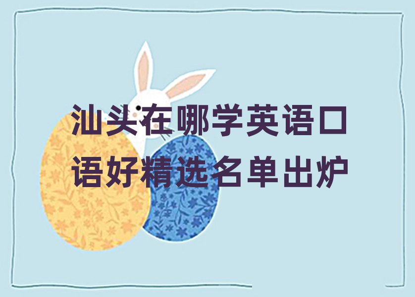 汕頭在哪學(xué)英語(yǔ)口語(yǔ)好精選名單出爐