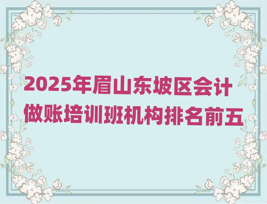 2025年眉山東坡區(qū)會計做賬培訓班機構(gòu)排名前五