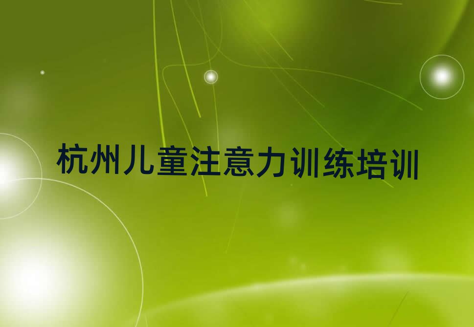 杭州臨安區(qū)兒童注意力訓(xùn)練培訓(xùn)學(xué)校一般學(xué)多久