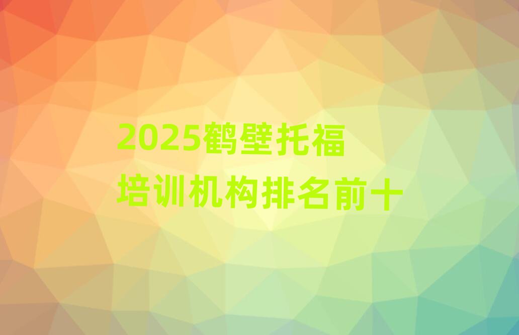2025鶴壁托福培訓(xùn)機(jī)構(gòu)排名前十