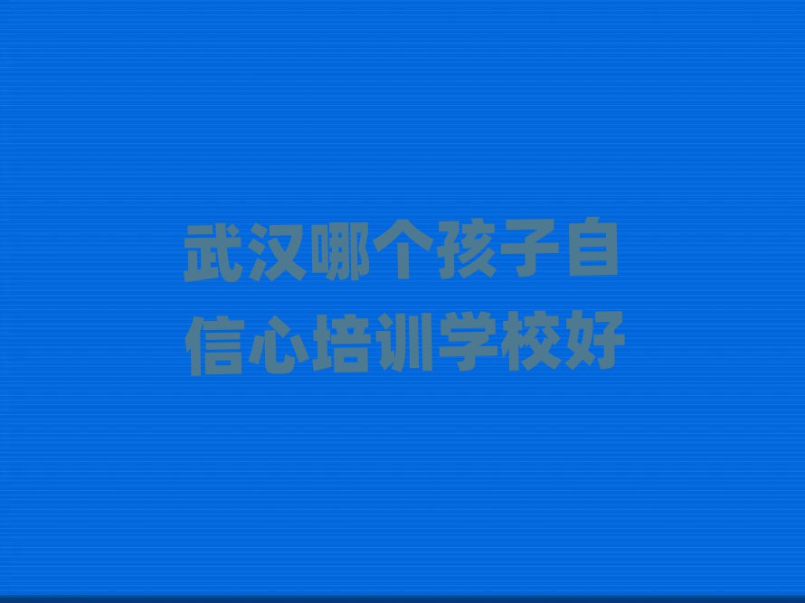 武漢哪個孩子自信心培訓(xùn)學(xué)校好