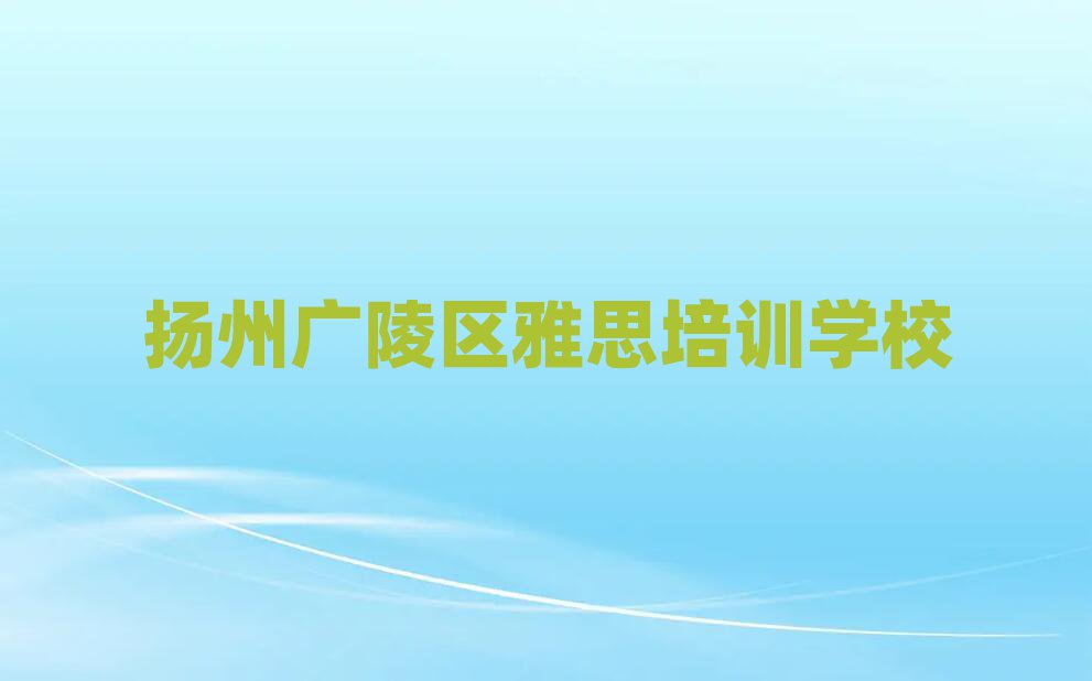揚州廣陵區(qū)哪學雅思好口碑排行榜推薦