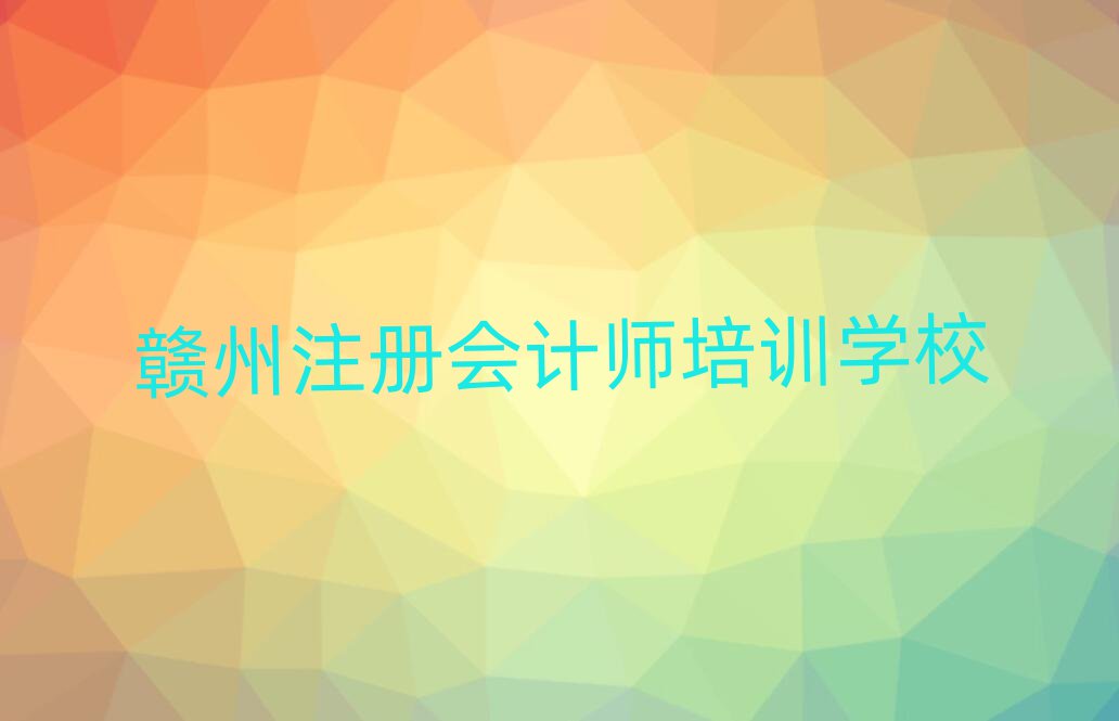 贛州注冊會(huì)計(jì)師培訓(xùn)學(xué)校名單大全一覽