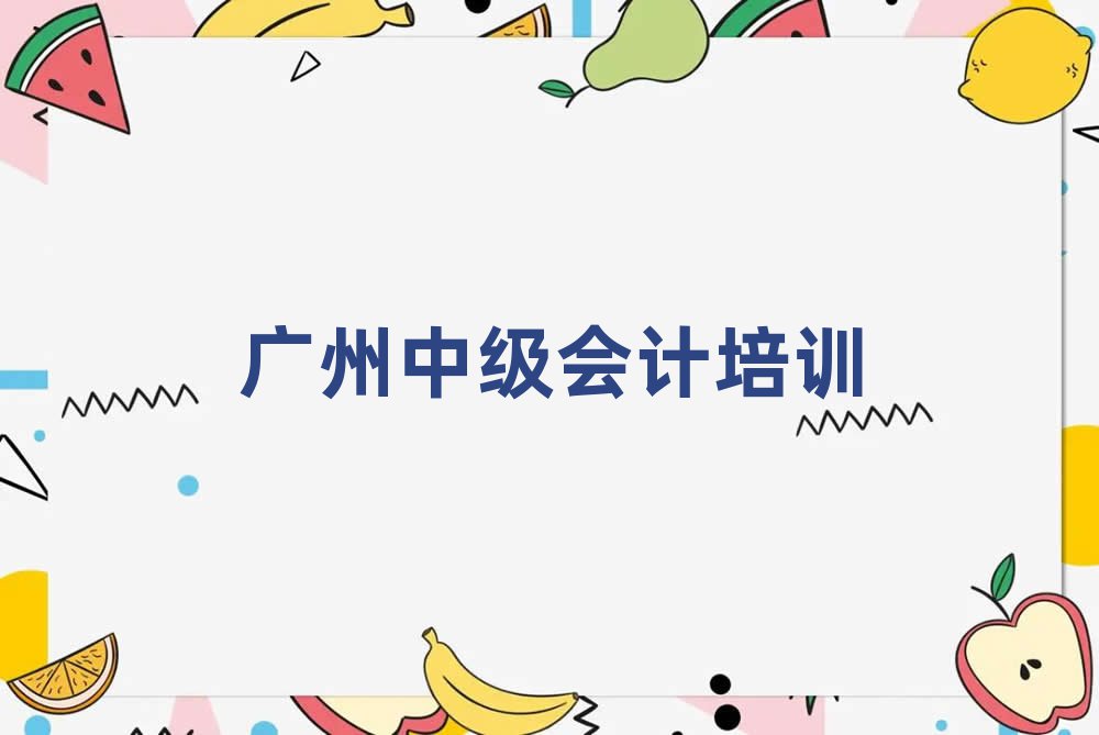 2025廣州中級會計培訓(xùn)學(xué)習(xí)精選名單出爐