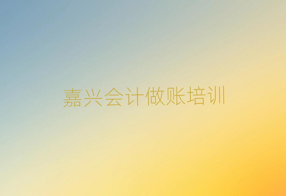 嘉興秀洲區(qū)會計做賬培訓(xùn)地點在哪里排名前十