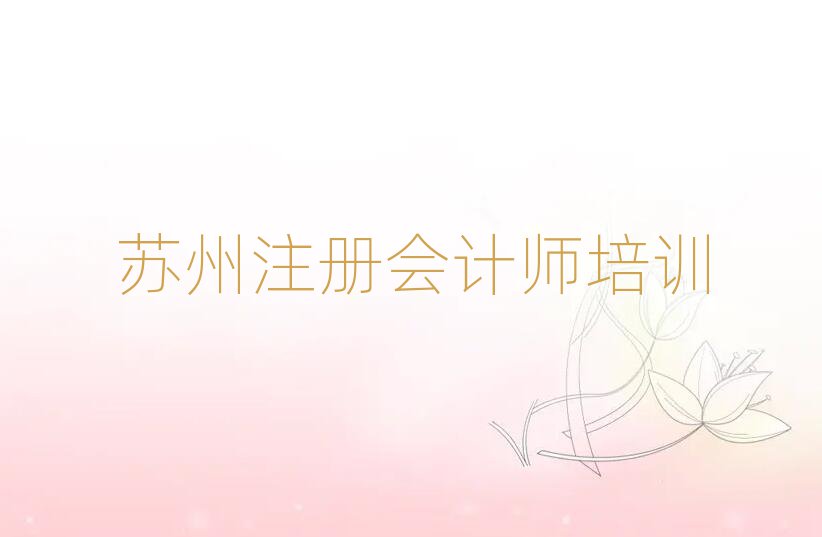 2025蘇州注冊會計(jì)師培訓(xùn)學(xué)校哪家好榜單一覽推薦排行榜