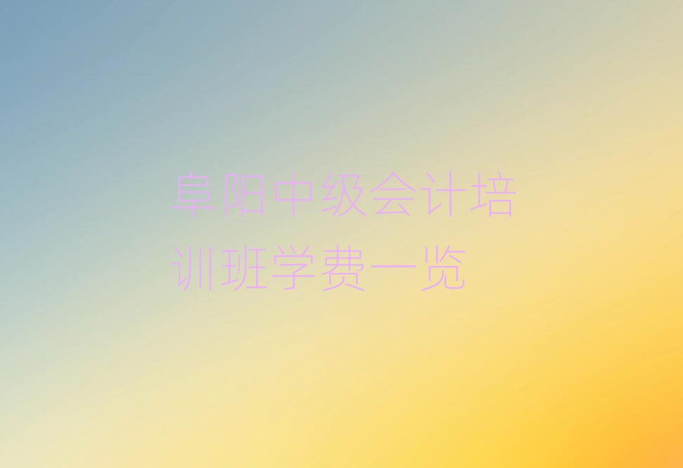 阜陽中級會計培訓班學費一覽