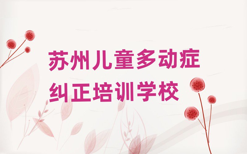 2025年蘇州虎丘區(qū)兒童多動(dòng)癥糾正的培訓(xùn)課程內(nèi)容排名一覽表