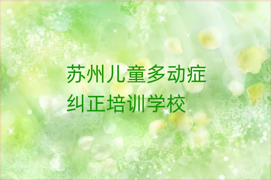 2025年蘇州虎丘區(qū)兒童多動(dòng)癥糾正的培訓(xùn)課程內(nèi)容排名一覽表