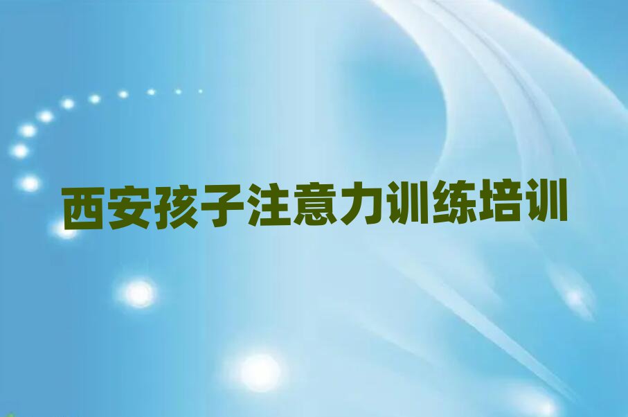 2025年西安哪家孩子注意力訓(xùn)練培訓(xùn)好