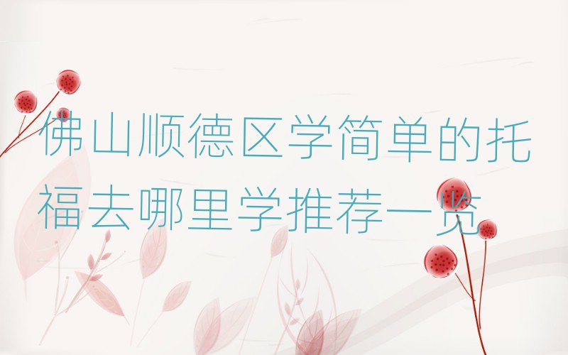 佛山順德區(qū)學(xué)簡(jiǎn)單的托福去哪里學(xué)推薦一覽