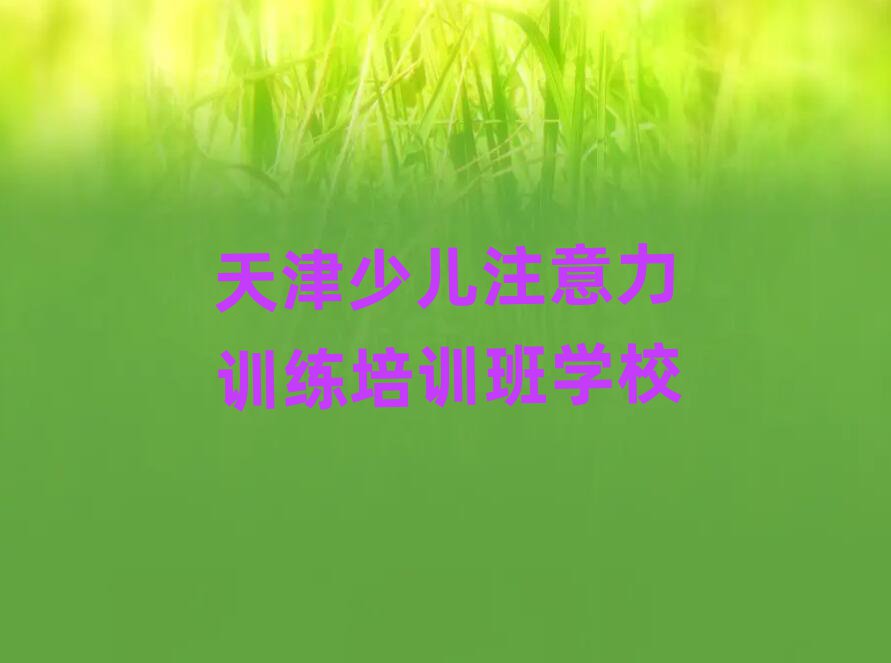 天津少兒注意力訓(xùn)練培訓(xùn)班學(xué)校