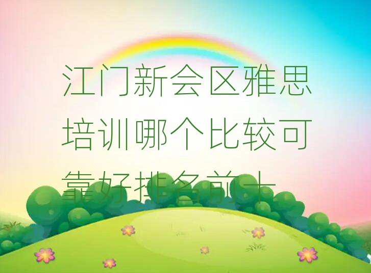 江門新會區(qū)雅思培訓哪個比較可靠好排名前十