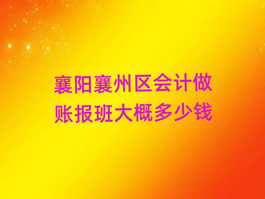 襄陽(yáng)襄州區(qū)會(huì)計(jì)做賬報(bào)班大概多少錢