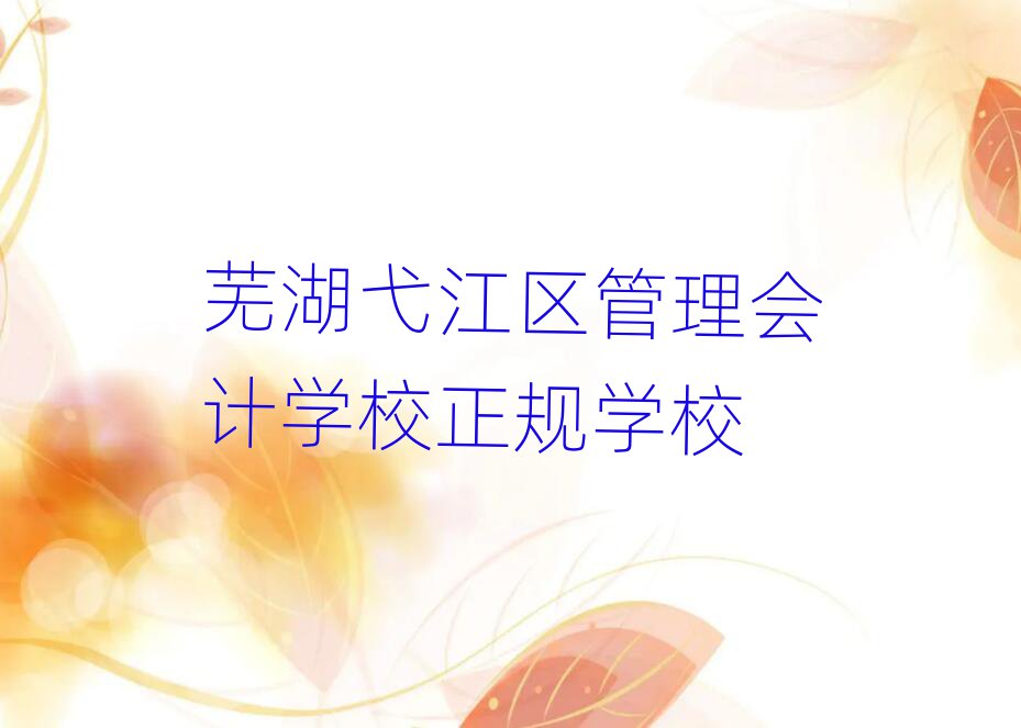 蕪湖弋江區(qū)管理會(huì)計(jì)學(xué)校正規(guī)學(xué)校